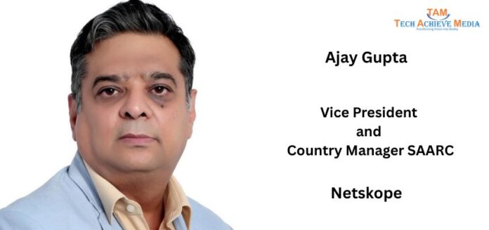 Ajay Gupta, Vice President and Country Manager SAARC, Netskope